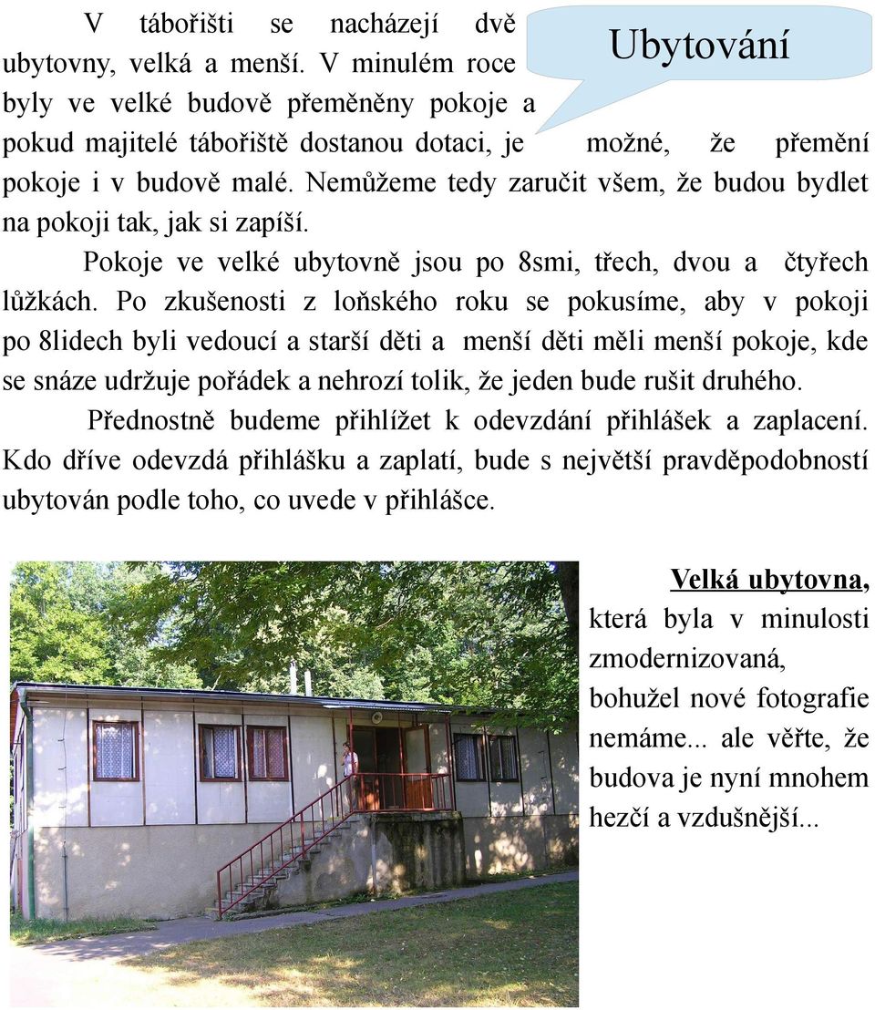 Nemůžeme tedy zaručit všem, že budou bydlet na pokoji tak, jak si zapíší. Pokoje ve velké ubytovně jsou po 8smi, třech, dvou a čtyřech lůžkách.