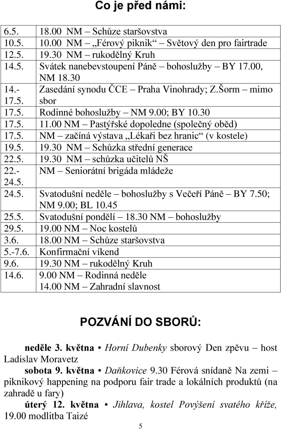 5. 19.30 NM Schůzka střední generace 22.5. 19.30 NM schůzka učitelů NŠ 22.- NM Seniorátní brigáda mládeže 24.5. 24.5. Svatodušní neděle bohoslužby s Večeří Páně BY 7.50; NM 9.00; BL 10.45 25.5. Svatodušní pondělí 18.