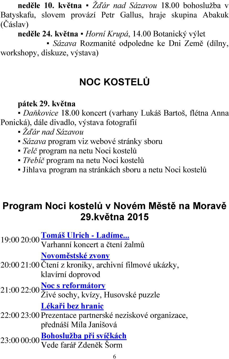 00 koncert (varhany Lukáš Bartoš, flétna Anna Ponická), dále divadlo, výstava fotografií Žďár nad Sázavou Sázava program viz webové stránky sboru Telč program na netu Noci kostelů Třebíč program na