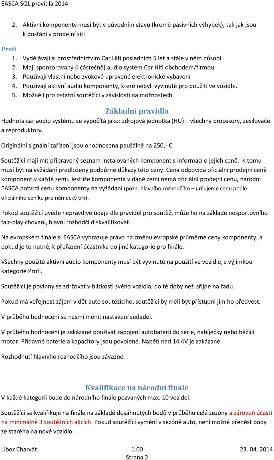 Používají vlastní nebo zvukově upravené elektronické vybavení 4. Používají aktivní audio komponenty, které nebyli vyvinuté pro použití ve vozidle. 5.