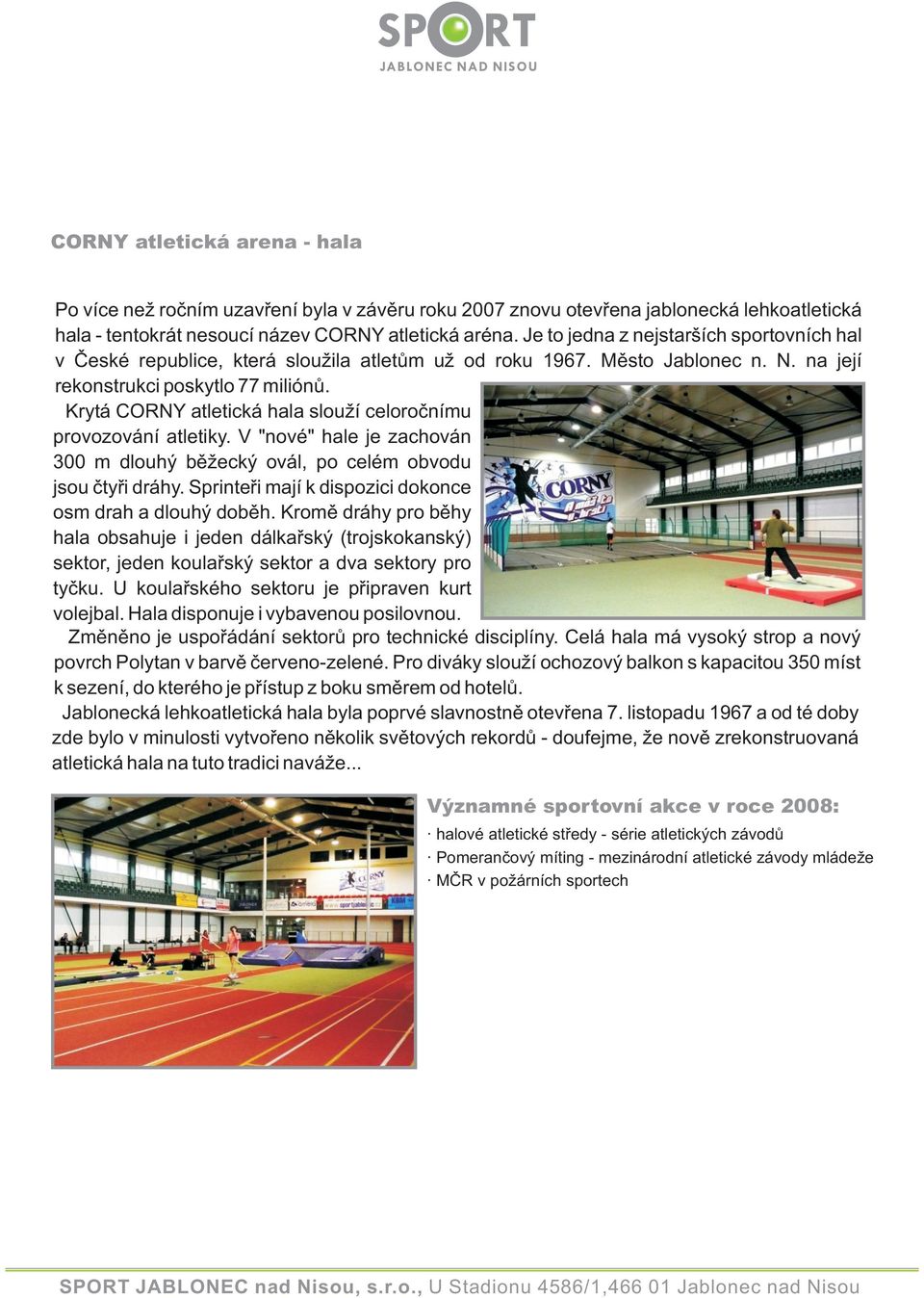 Krytá CORNY atletická hala slouží celoročnímu provozování atletiky. V "nové" hale je zachován 300 m dlouhý běžecký ovál, po celém obvodu jsou čtyři dráhy.