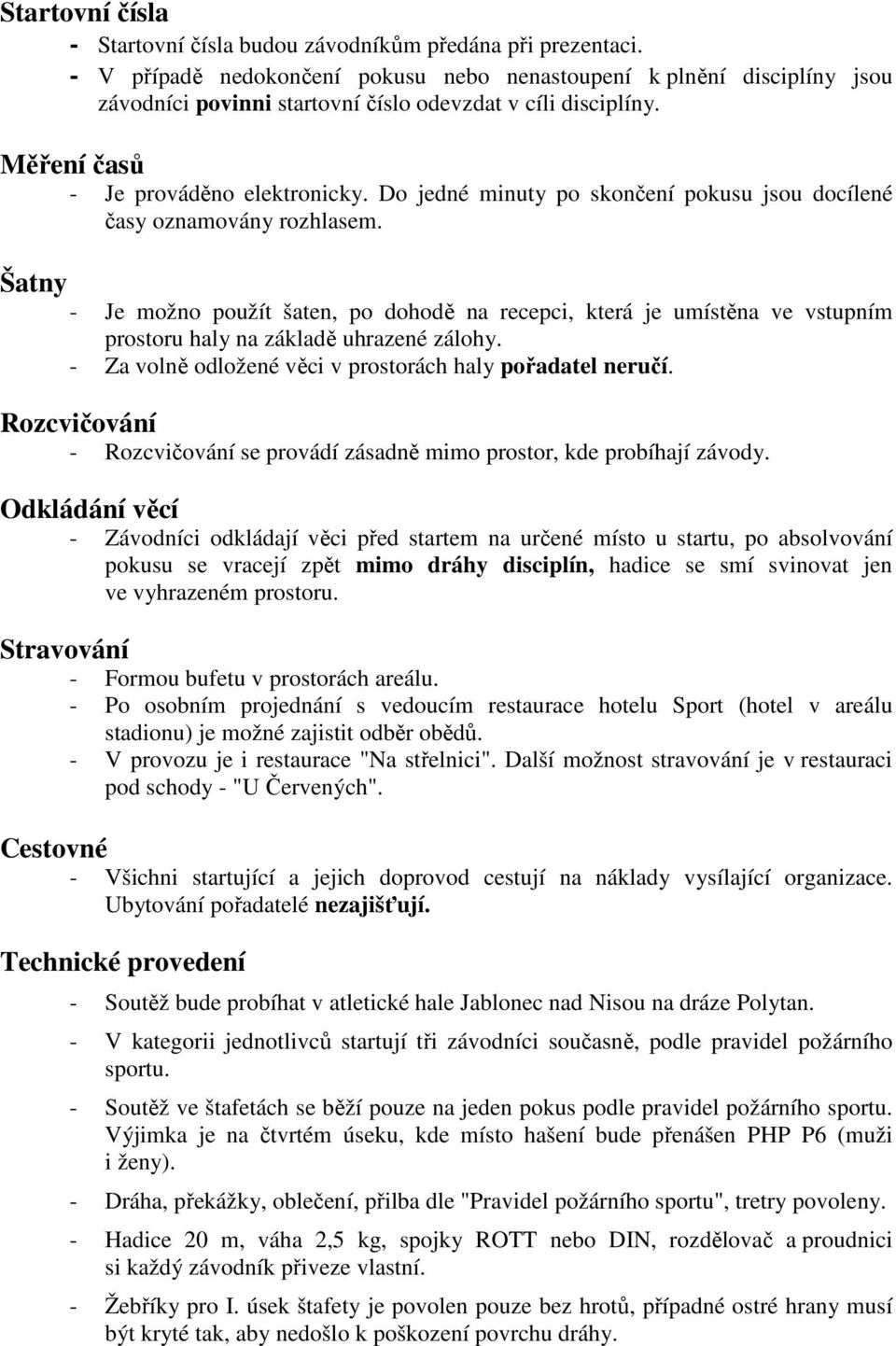 Do jedné minuty po skončení pokusu jsou docílené časy oznamovány rozhlasem. Šatny - Je možno použít šaten, po dohodě na recepci, která je umístěna ve vstupním prostoru haly na základě uhrazené zálohy.