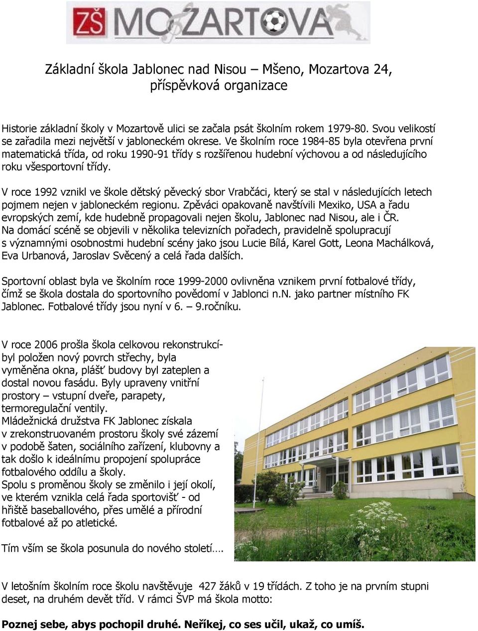 Ve školním roce 1984-85 byla otevřena první matematická třída, od roku 1990-91 třídy s rozšířenou hudební výchovou a od následujícího roku všesportovní třídy.