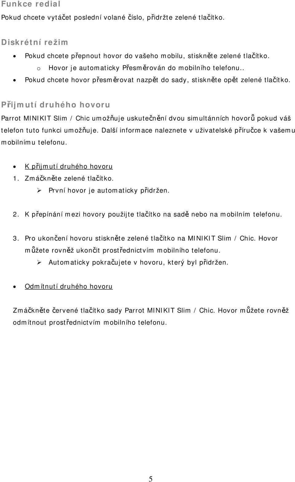 Přijmutí druhého hovoru Parrot MINIKIT Slim / Chic umožňuje uskutečnění dvou simultánních hovorů pokud váš telefon tuto funkci umožňuje.