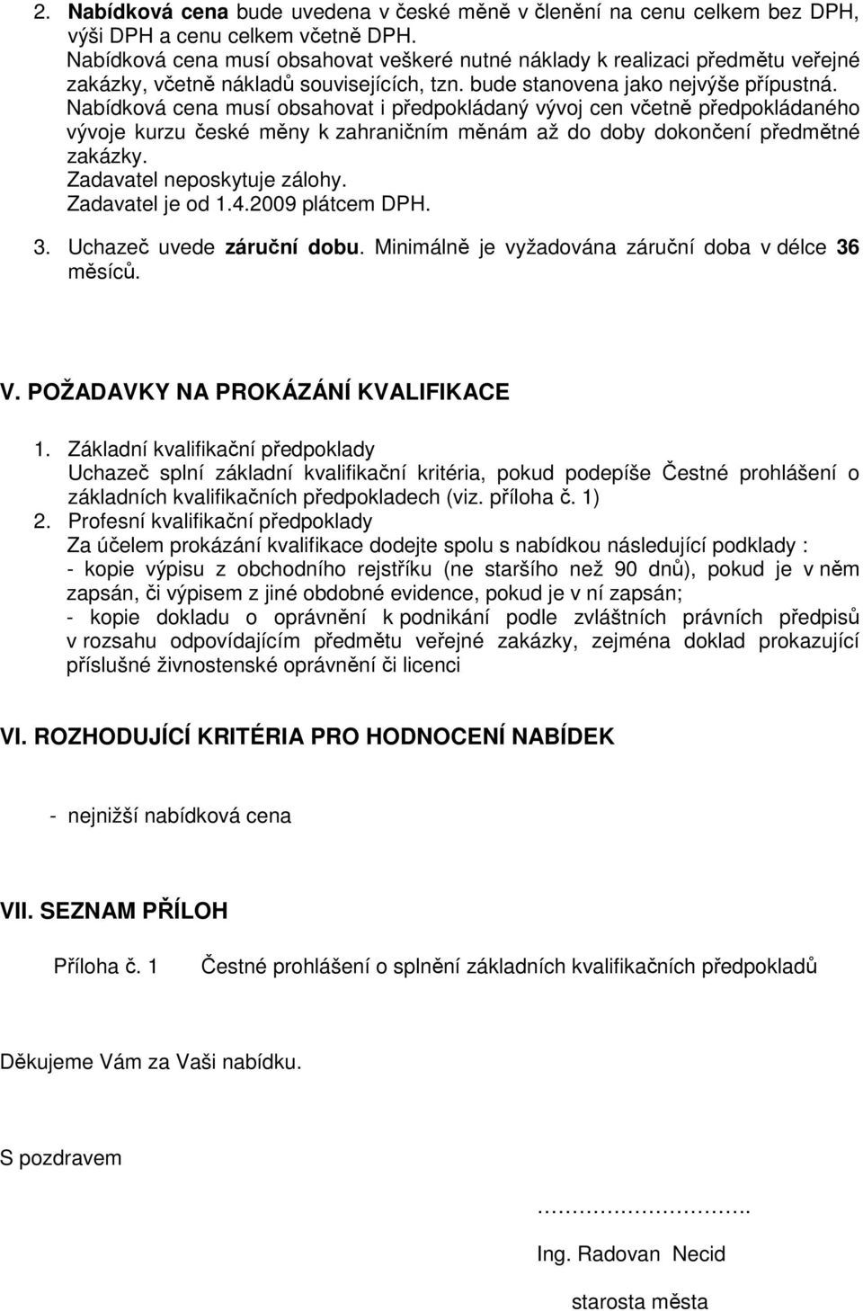 Nabídková cena musí obsahovat i předpokládaný vývoj cen včetně předpokládaného vývoje kurzu české měny k zahraničním měnám až do doby dokončení předmětné zakázky. Zadavatel neposkytuje zálohy.