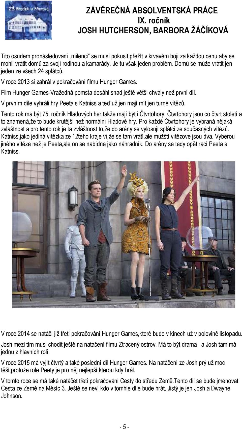 V prvním díle vyhráli hry Peeta s Katniss a teď už jen mají mít jen turné vítězů. Tento rok má být 75. ročník Hladových her,takže mají být i Čtvrtohory.