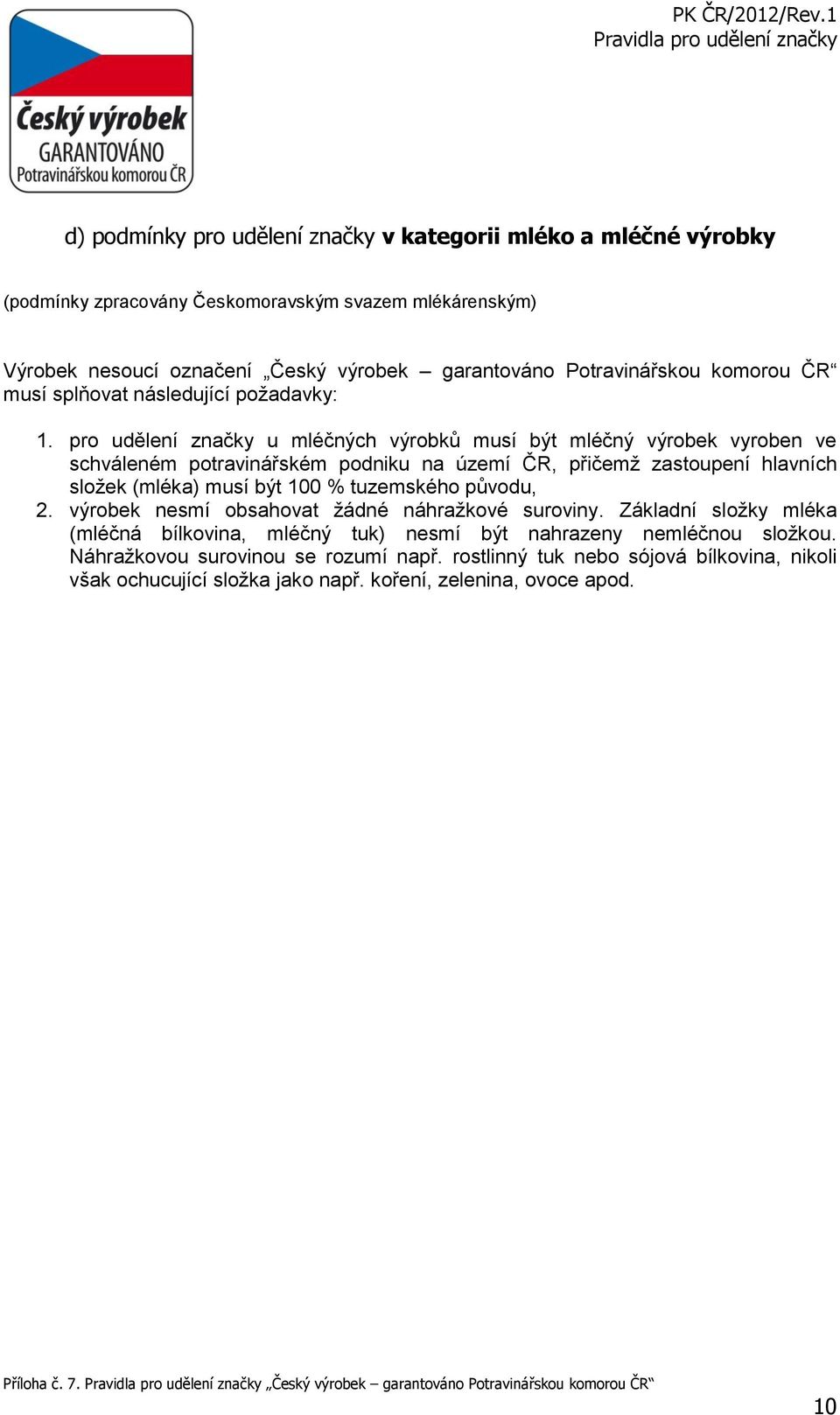 pro udělení značky u mléčných výrobků musí být mléčný výrobek vyroben ve schváleném potravinářském podniku na území ČR, přičemž zastoupení hlavních složek (mléka) musí být 100 %