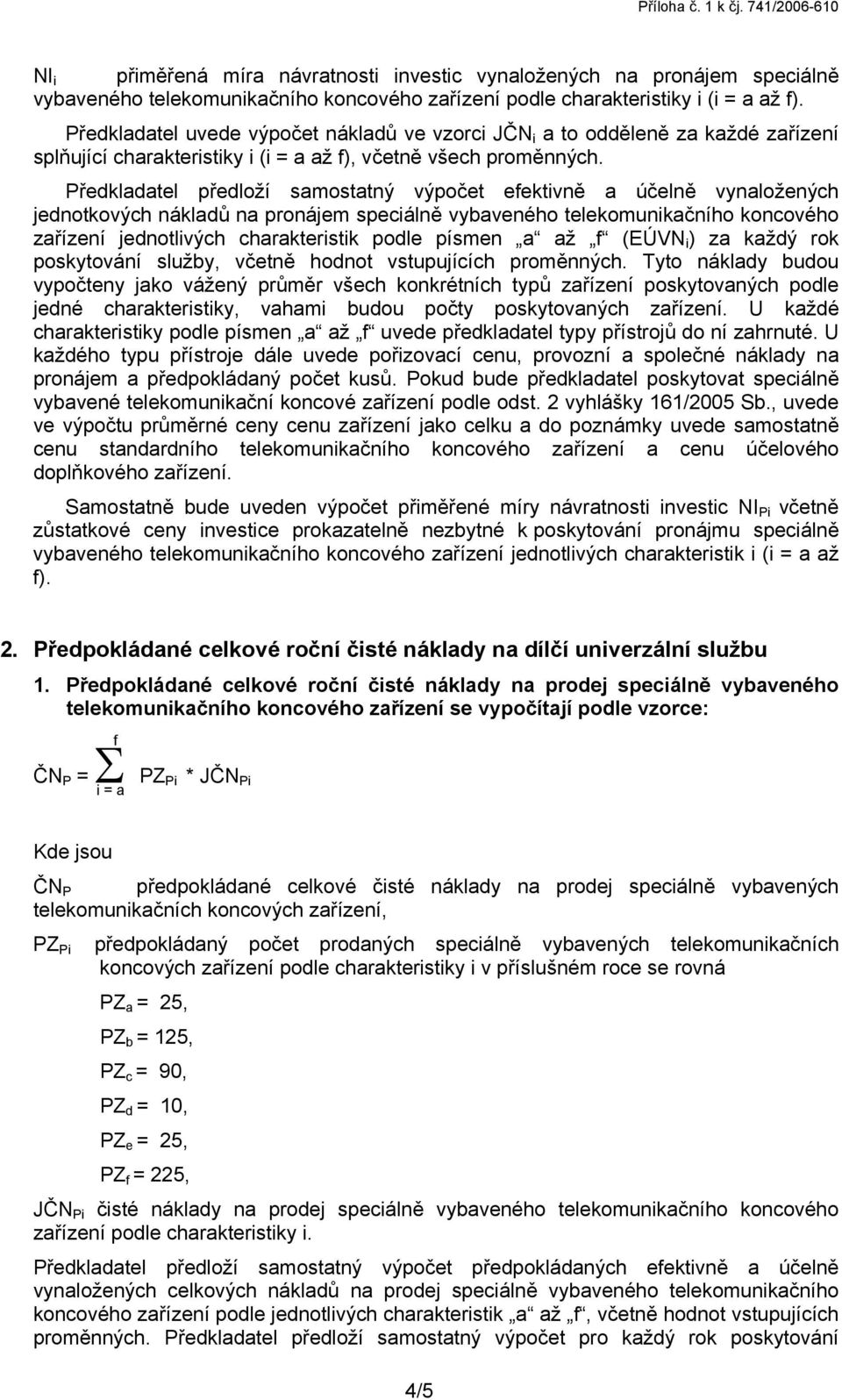 Předkladatel předloží samostatný výpočet efektivně a účelně vynaložených jednotkových nákladů na pronájem speciálně vybaveného telekomunikačního koncového zařízení jednotlivých charakteristik podle