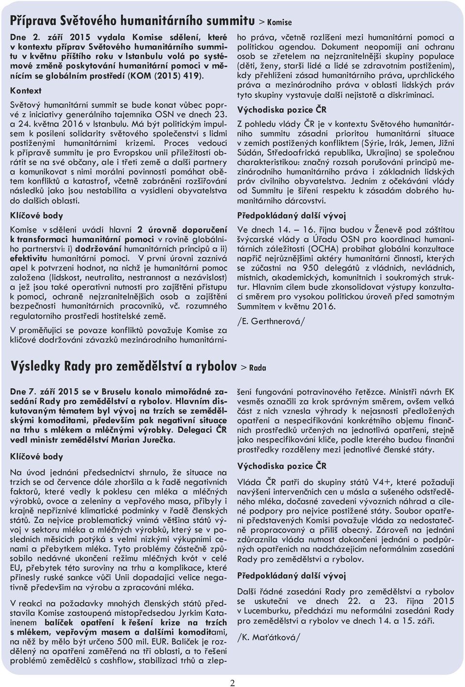 globálním prostředí (KOM (201) 419). Světový humanitární summit se bude konat vůbec poprvé z iniciativy generálního tajemníka OSN ve dnech 23. a 24. května 2016 v Istanbulu.