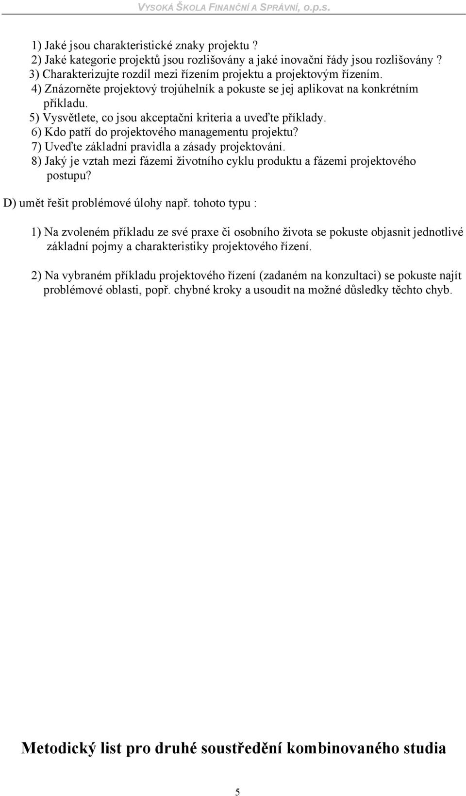 7) Uveďte základní pravidla a zásady projektování. 8) Jaký je vztah mezi fázemi životního cyklu produktu a fázemi projektového postupu? D) umět řešit problémové úlohy např.