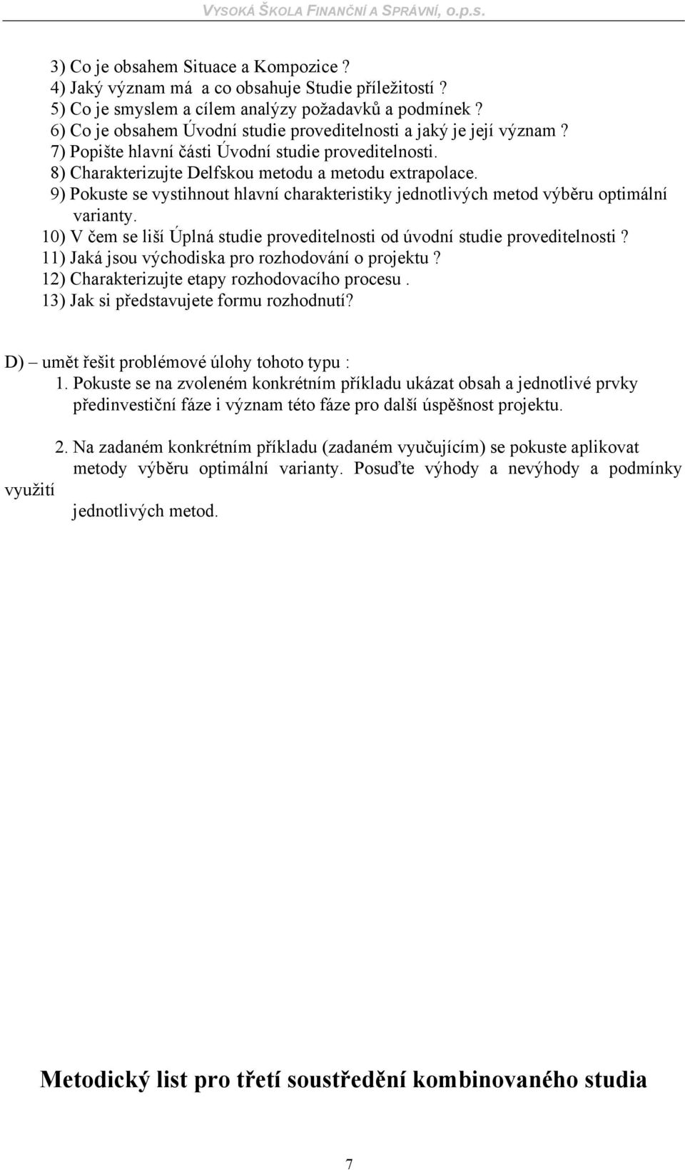 9) Pokuste se vystihnout hlavní charakteristiky jednotlivých metod výběru optimální varianty. 10) V čem se liší Úplná studie proveditelnosti od úvodní studie proveditelnosti?