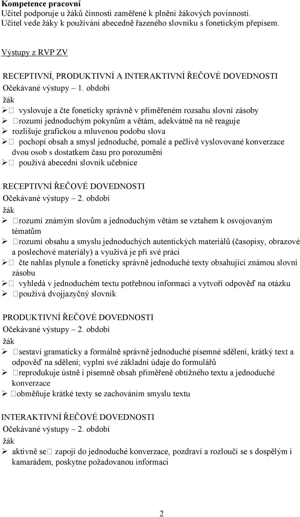 období ţák vyslovuje a čte foneticky správně v přiměřeném rozsahu slovní zásoby rozumí jednoduchým pokynům a větám, adekvátně na ně reaguje rozlišuje grafickou a mluvenou podobu slova pochopí obsah a