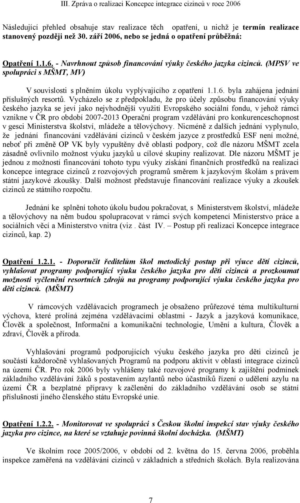 (MPSV ve spolupráci s MŠMT, MV) V souvislosti s plněním úkolu vyplývajícího z opatření 1.1.6. byla zahájena jednání příslušných resortů.