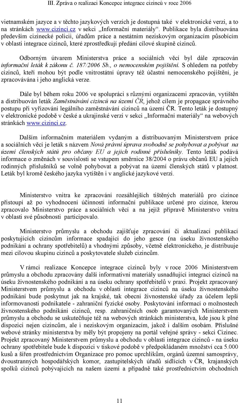 Publikace byla distribuována především cizinecké policii, úřadům práce a nestátním neziskovým organizacím působícím v oblasti integrace cizinců, které zprostředkují předání cílové skupině cizinců.