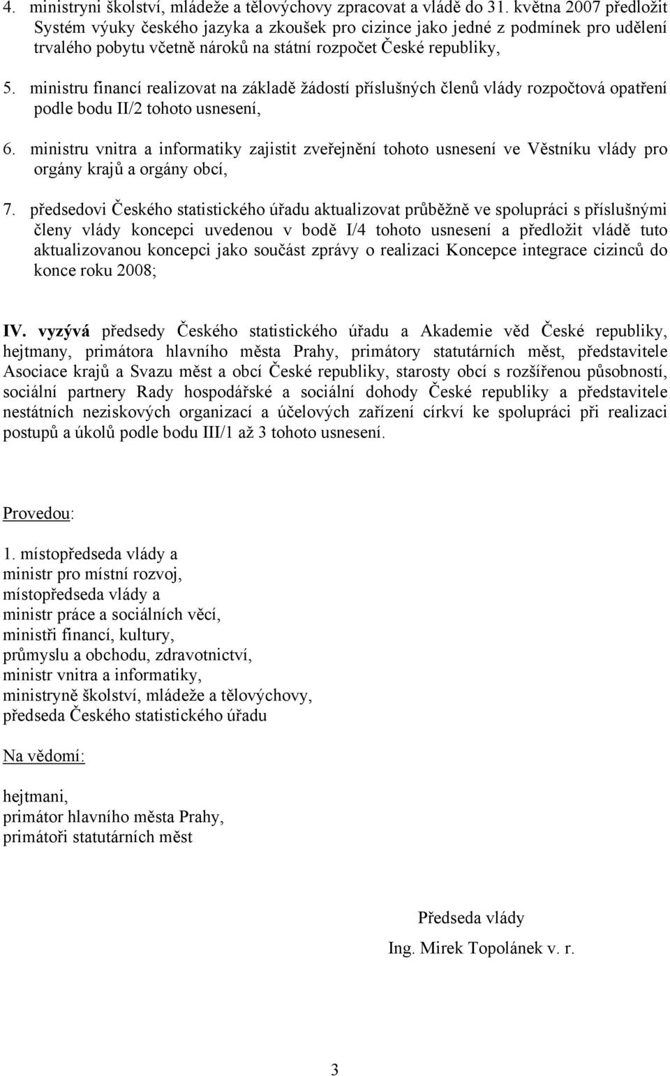 ministru financí realizovat na základě žádostí příslušných členů vlády rozpočtová opatření podle bodu II/2 tohoto usnesení, 6.