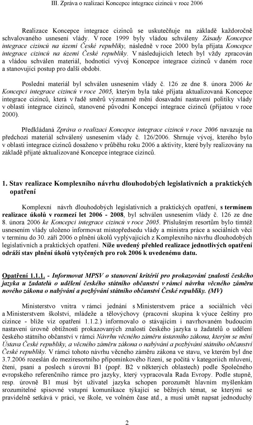 V následujících letech byl vždy zpracován a vládou schválen materiál, hodnotící vývoj Koncepce integrace cizinců v daném roce a stanovující postup pro další období.