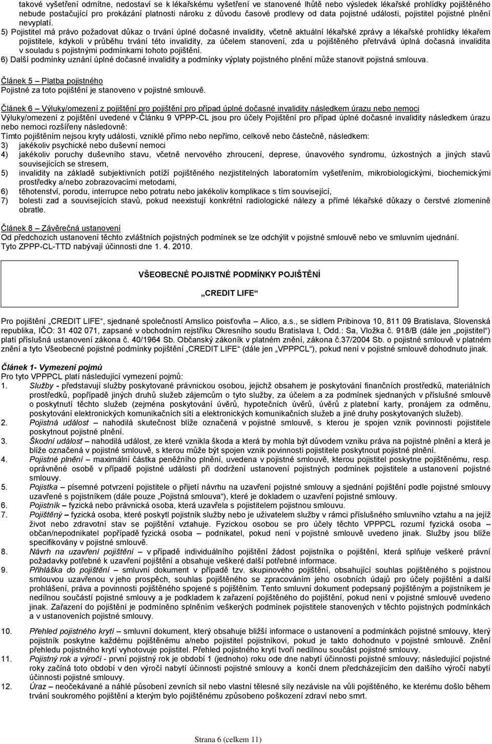 5) Pojistitel má právo požadovat důkaz o trvání úplné dočasné invalidity, včetně aktuální lékařské zprávy a lékařské prohlídky lékařem pojistitele, kdykoli v průběhu trvání této invalidity, za účelem