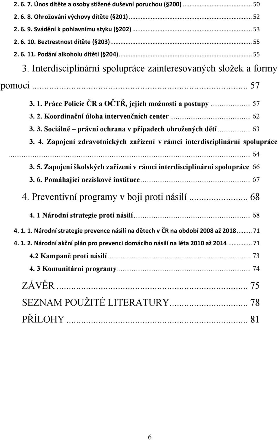 .. 57 3. 2. Koordinační úloha intervenčních center... 62 3. 3. Sociálně právní ochrana v případech ohroţených dětí... 63 3. 4. Zapojení zdravotnických zařízení v rámci interdisciplinární spolupráce.