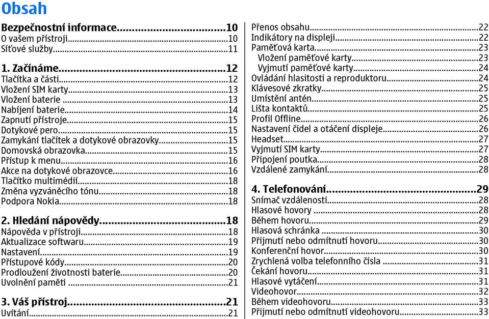 ..18 Podpora Nokia...18 2. Hledání nápovědy...18 Nápověda v přístroji...18 Aktualizace softwaru...19 Nastavení...19 Přístupové kódy...20 Prodloužení životnosti baterie...20 Uvolnění paměti...21 3.