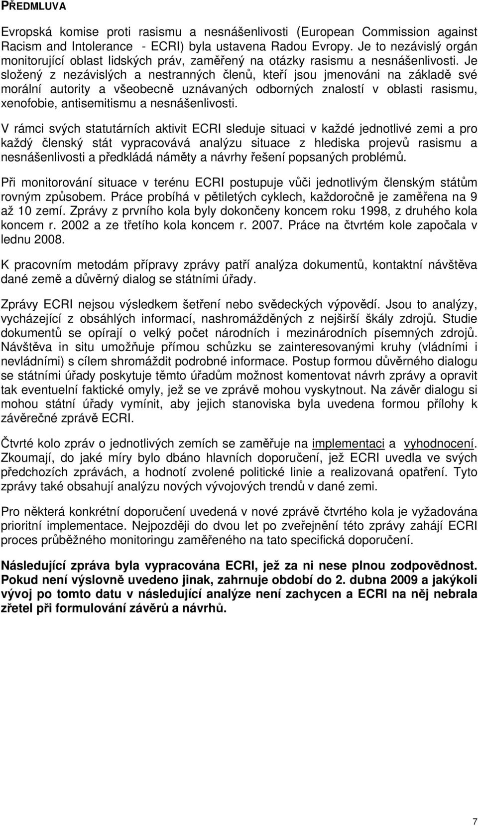 Je složený z nezávislých a nestranných členů, kteří jsou jmenováni na základě své morální autority a všeobecně uznávaných odborných znalostí v oblasti rasismu, xenofobie, antisemitismu a