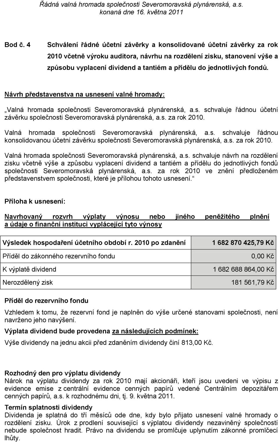 jednotlivých fondů. Návrh představenstva na usnesení valné hromady: Valná hromada společnosti Severomoravská plynárenská, a.s. schvaluje řádnou účetní závěrku společnosti Severomoravská plynárenská, a.