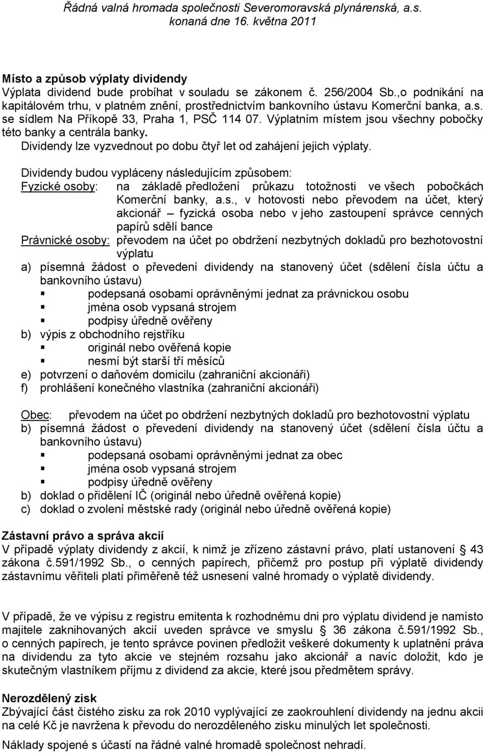 Výplatním místem jsou všechny pobočky této banky a centrála banky. Dividendy lze vyzvednout po dobu čtyř let od zahájení jejich výplaty.