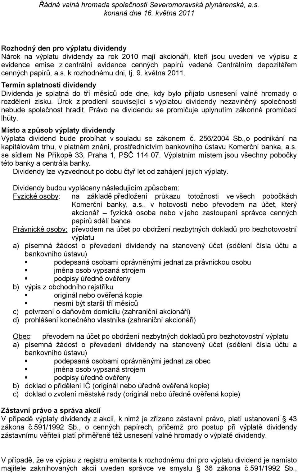 Termín splatnosti dividendy Dividenda je splatná do tří měsíců ode dne, kdy bylo přijato usnesení valné hromady o rozdělení zisku.