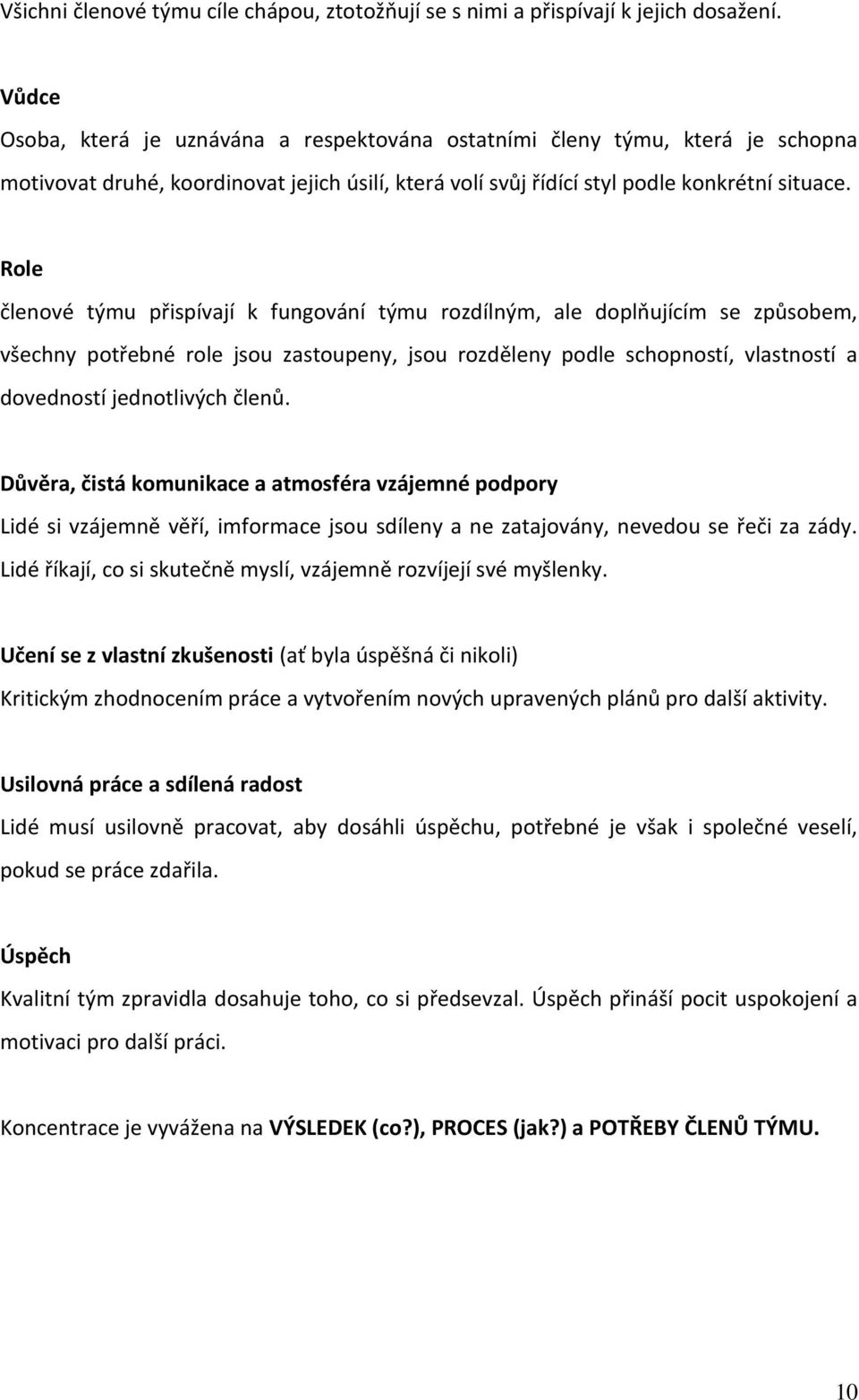 Role členové týmu přispívají k fungování týmu rozdílným, ale doplňujícím se způsobem, všechny potřebné role jsou zastoupeny, jsou rozděleny podle schopností, vlastností a dovedností jednotlivých