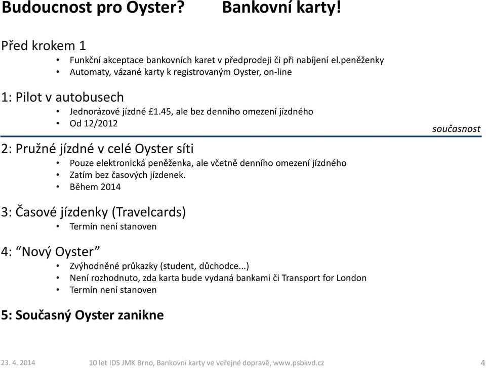 45, ale bez denního omezení jízdného Od 12/2012 2: Pružné jízdné v celé Oyster síti Pouze elektronická peněženka, ale včetně denního omezení jízdného Zatím bez časových jízdenek.