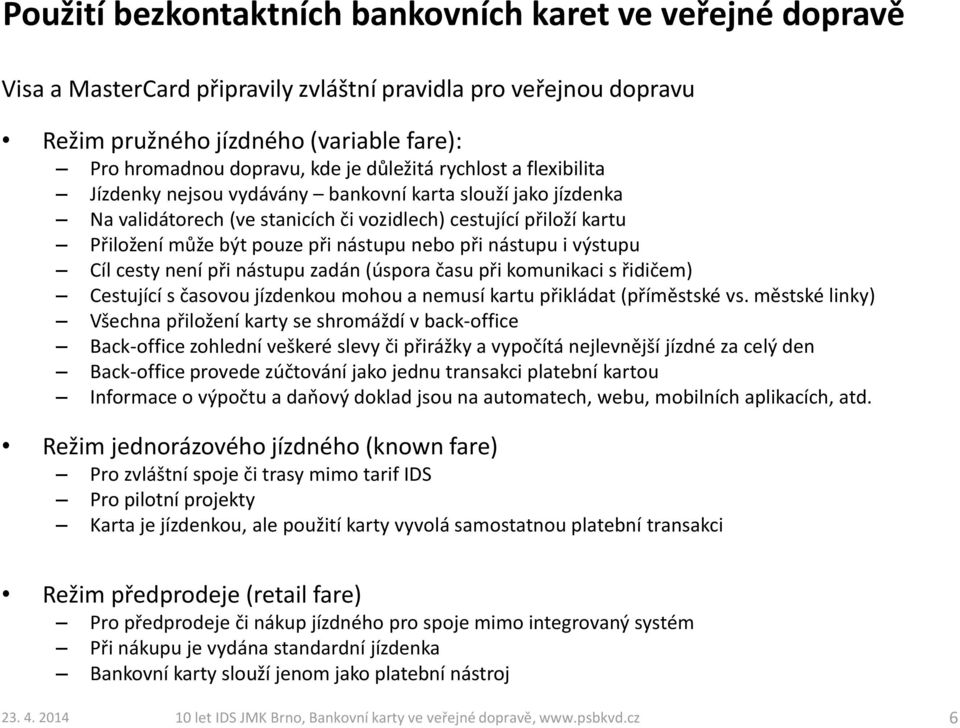 nebo při nástupu i výstupu Cíl cesty není při nástupu zadán (úspora času při komunikaci s řidičem) Cestující s časovou jízdenkou mohou a nemusí kartu přikládat (příměstské vs.