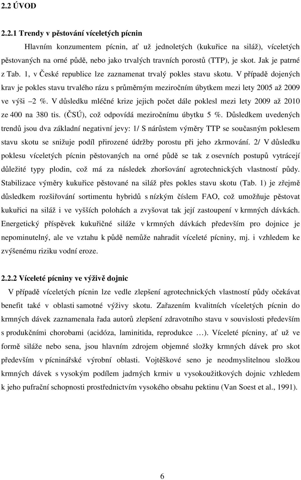V případě dojených krav je pokles stavu trvalého rázu s průměrným meziročním úbytkem mezi lety 2005 až 2009 ve výši 2 %.