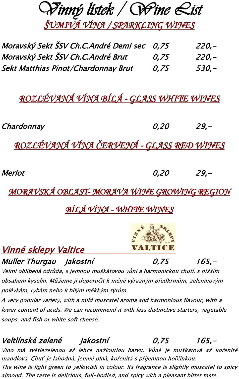 ČERVENÁ - GLASS RED WINES Merlot 0,20 29,- MORAVSKÁ OBLAST- MORAVA WINE GROWING REGION BÍLÁ VÍNA - WHITE WINES Vinné sklepy Valtice Müller Thurgau jakostní 0,75 165,- Velmi oblíbená odrůda, s jemnou