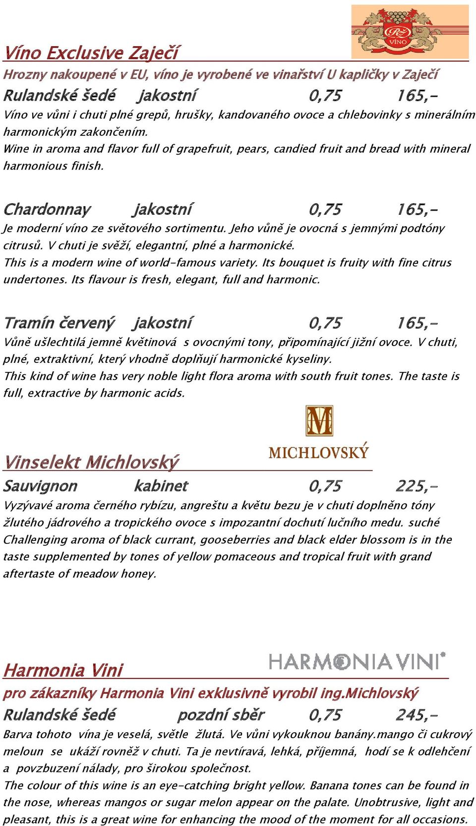 Chardonnay jakostní 0,75 165,- Je moderní víno ze světového sortimentu. Jeho vůně je ovocná s jemnými podtóny citrusů. V chuti je svěží, elegantní, plné a harmonické.