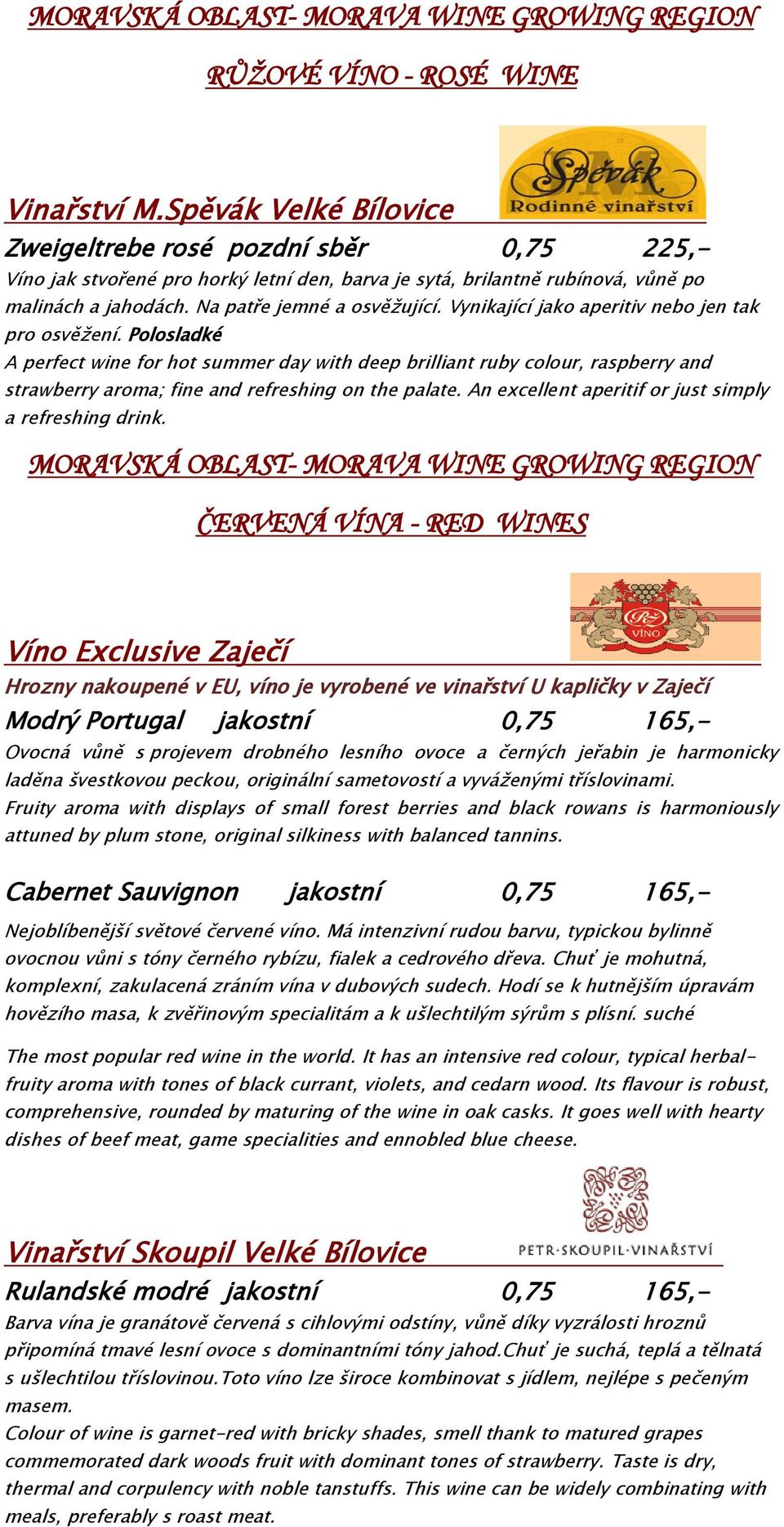 Vynikající jako aperitiv nebo jen tak pro osvěžení. Polosladké A perfect wine for hot summer day with deep brilliant ruby colour, raspberry and strawberry aroma; fine and refreshing on the palate.
