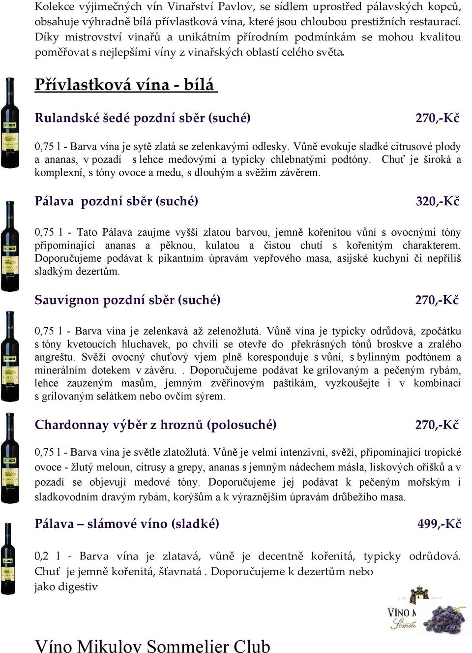 Přívlastková vína - bílá Rulandské šedé pozdní sběr (suché) 270,-Kč 0,75 l - Barva vína je sytě zlatá se zelenkavými odlesky.