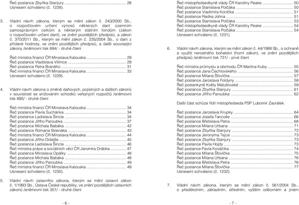 , kterým se mění zákon č. 235/2004 Sb., o dani z přidané hodnoty, ve znění pozdějších předpisů, a další související zákony /sněmovní tisk 694/ - druhé čtení Řeč ministra financí ČR Miroslava Kalouska.