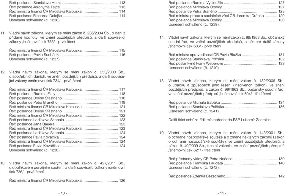 .. 115 Řeč poslance Pavla Suchánka... 116 Usnesení schváleno (č. 1237). 12. Vládní návrh zákona, kterým se mění zákon č. 353/2003 Sb.