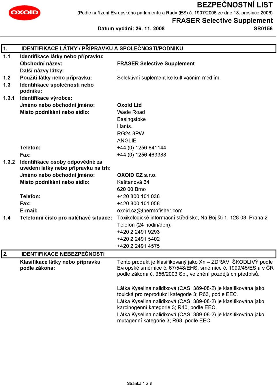 RG24 8PW ANGLIE Telefon: +44 (0) 1256 841144 Fax: +44 (0) 1256 463388 1.3.2 Identifikace osoby odpovědné za uvedení látky nebo přípravku na trh: Jméno nebo obchodní jméno: OXOID CZ s.r.o. Místo podnikání nebo sídlo: Kaštanová 64 620 00 Brno Telefon: +420 800 101 038 Fax: +420 800 101 058 E-mail: oxoid.