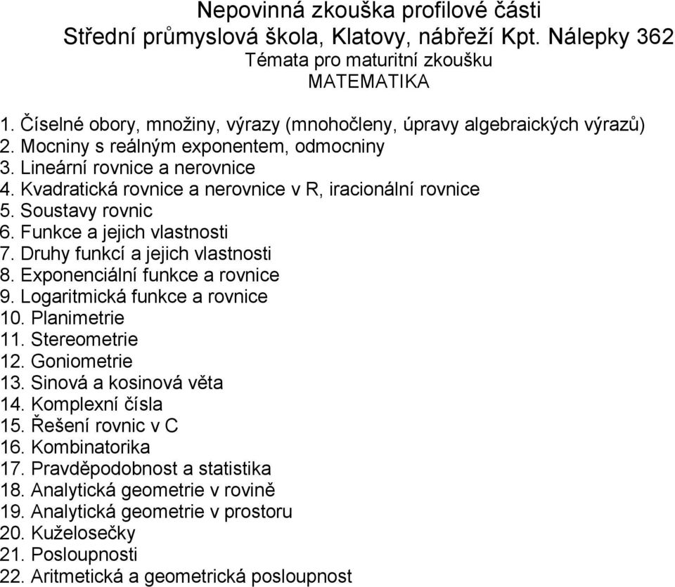 Exponenciální funkce a rovnice 9. Logaritmická funkce a rovnice 10. Planimetrie 11. Stereometrie 12. Goniometrie 13. Sinová a kosinová věta 14. Komplexní čísla 15.