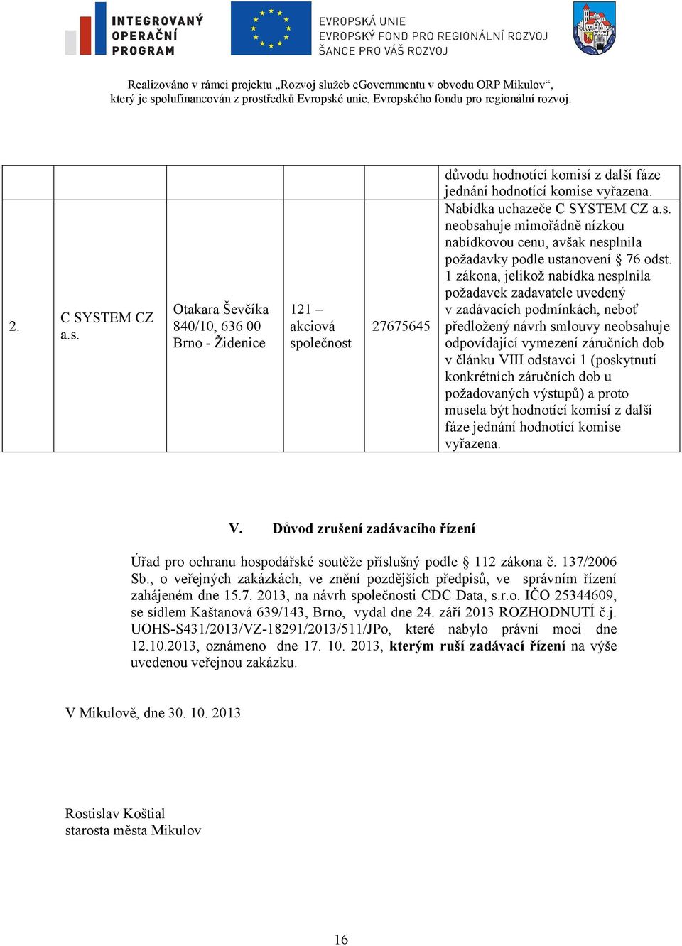 1 zákona, jelikož nabídka nesplnila požadavek zadavatele uvedený v zadávacích podmínkách, neboť předložený návrh smlouvy neobsahuje odpovídající vymezení záručních dob v článku VIII odstavci 1