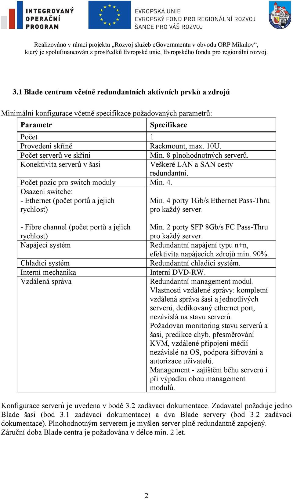 4 porty 1Gb/s Ethernet Pass-Thru pro každý server. - Fibre channel (počet portů a jejich rychlost) Napájecí systém Chladící systém Interní mechanika Vzdálená správa Min.