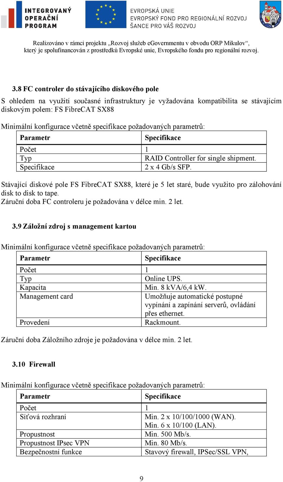 2 let. 3.9 Záložní zdroj s management kartou Počet 1 Typ Online UPS. Kapacita Min. 8 kva/6,4 kw. Management card Umožňuje automatické postupné vypínání a zapínání serverů, ovládání přes ethernet.