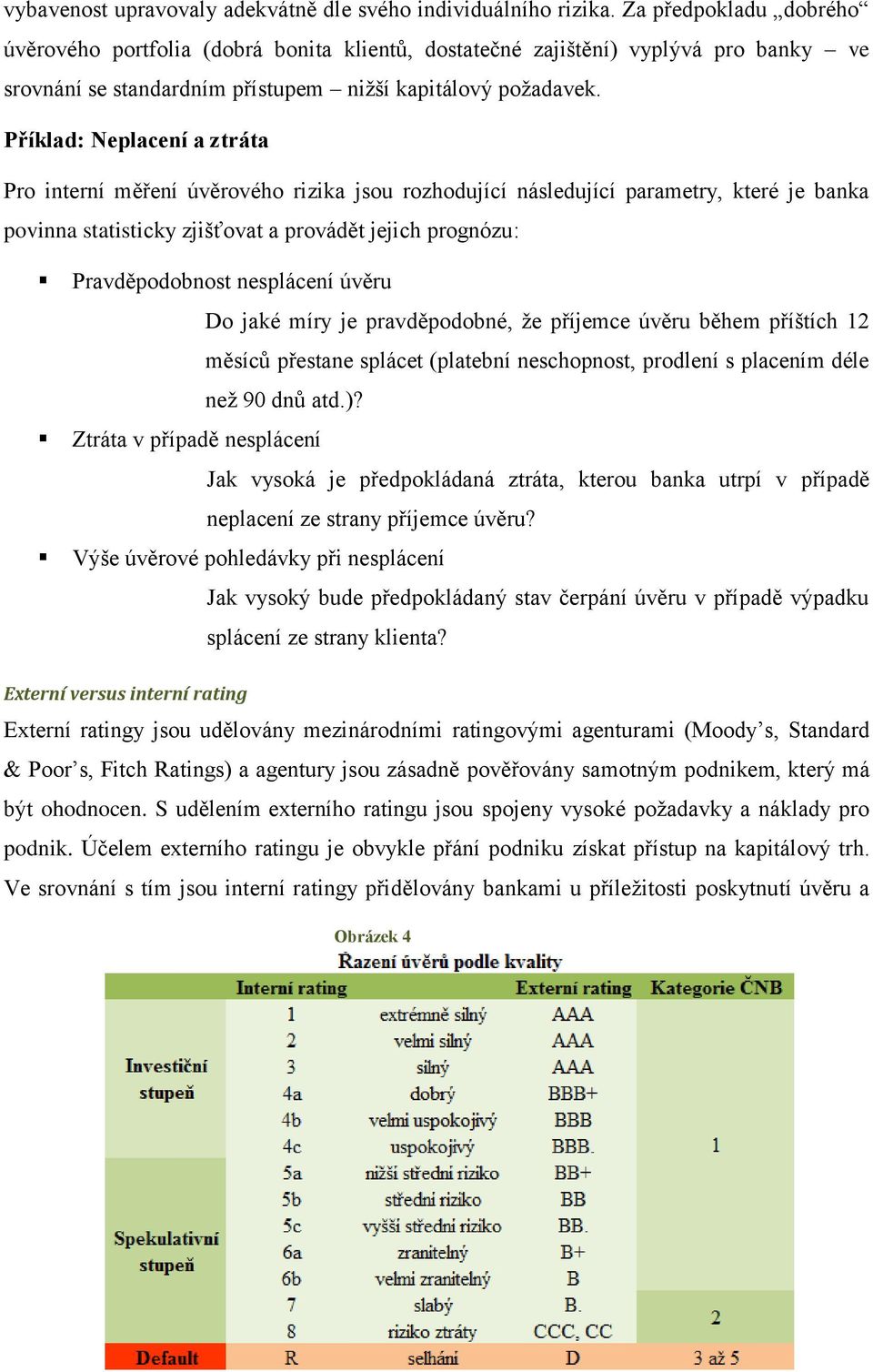 Příklad: Neplacení a ztráta Pro nterní měření úvěrového rzka sou rozhoduící následuící parametry, které e banka povnna statstcky zšťovat a provádět ech prognózu: Pravděpodobnost nesplácení úvěru Do