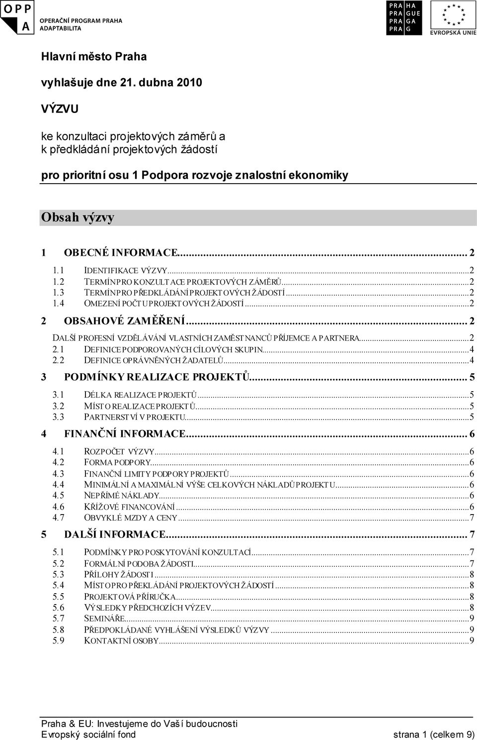 1 IDENTIFIKACE VÝZVY... 2 1.2 TERMÍN PRO KONZULTACE PROJEKTOVÝCH ZÁMĚRŮ... 2 1.3 TERMÍN PRO PŘEDKLÁDÁNÍ PROJEKTOVÝCH ŽÁDOSTÍ... 2 1.4 OMEZENÍ POČTU PROJEKTOVÝCH ŽÁDOSTÍ... 2 2 OBSAHOVÉ ZAMĚŘENÍ.