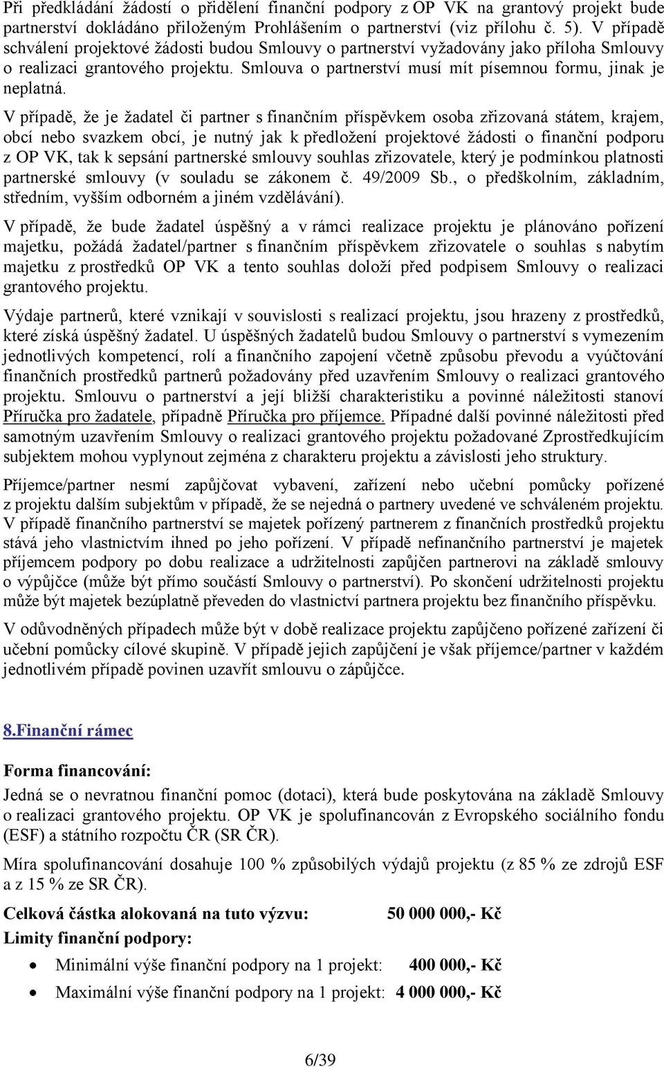V případě, ţe je ţadatel či partner s finančním příspěvkem osoba zřizovaná státem, krajem, obcí nebo svazkem obcí, je nutný jak k předloţení projektové ţádosti o finanční podporu z OP VK, tak k
