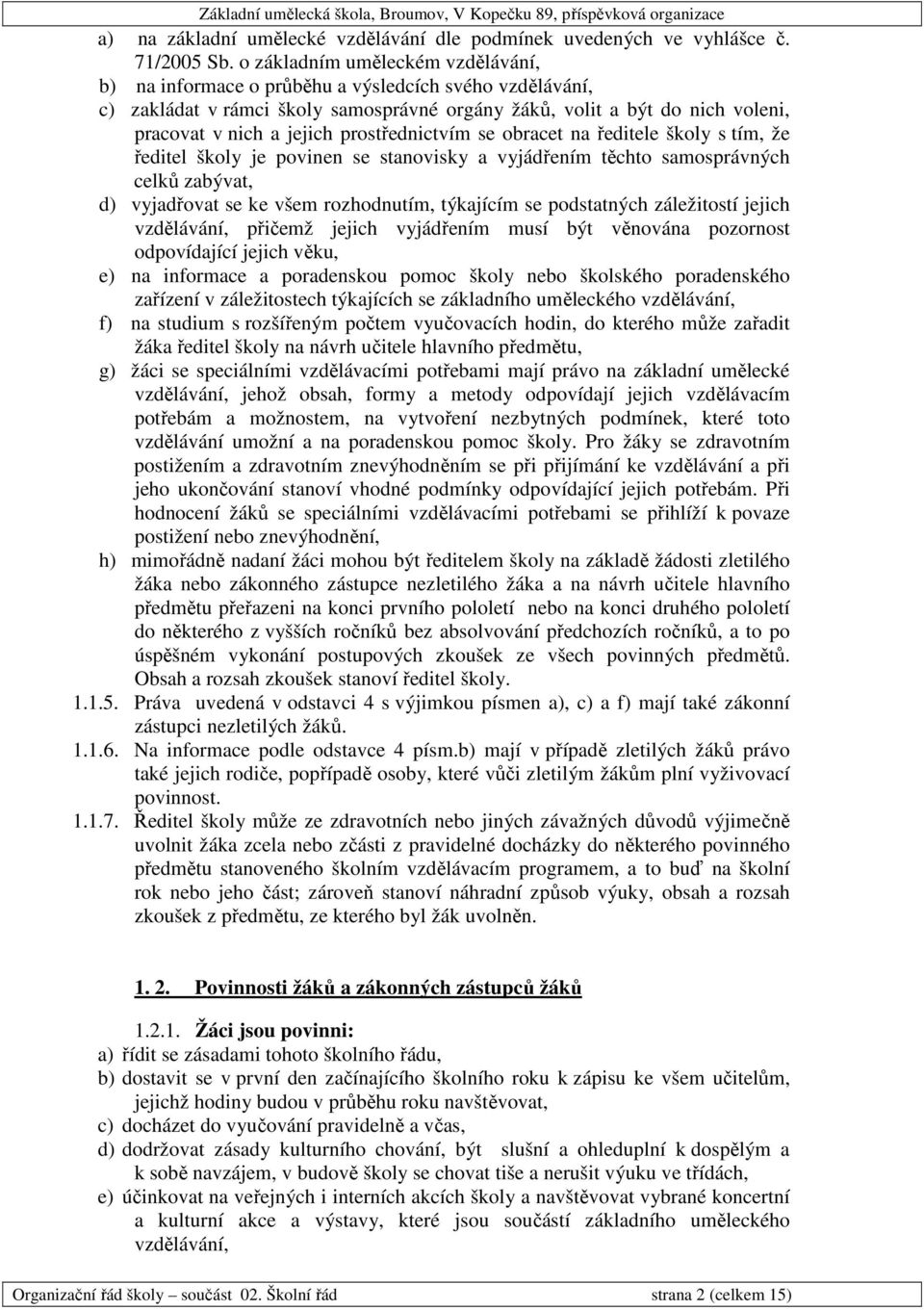 prostřednictvím se obracet na ředitele školy s tím, že ředitel školy je povinen se stanovisky a vyjádřením těchto samosprávných celků zabývat, d) vyjadřovat se ke všem rozhodnutím, týkajícím se