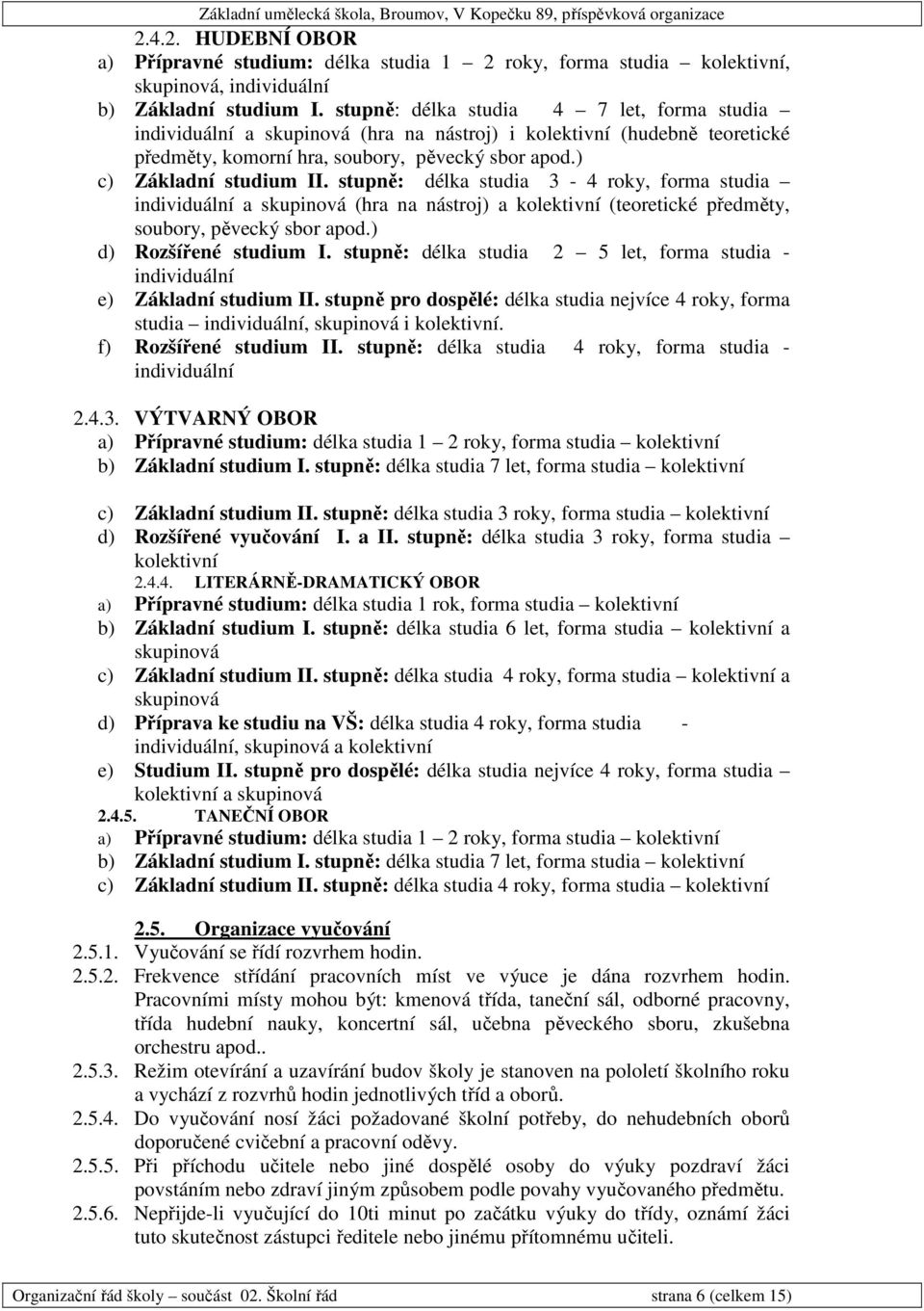 stupně: délka studia 3-4 roky, forma studia individuální a skupinová (hra na nástroj) a kolektivní (teoretické předměty, soubory, pěvecký sbor apod.) d) Rozšířené studium I.