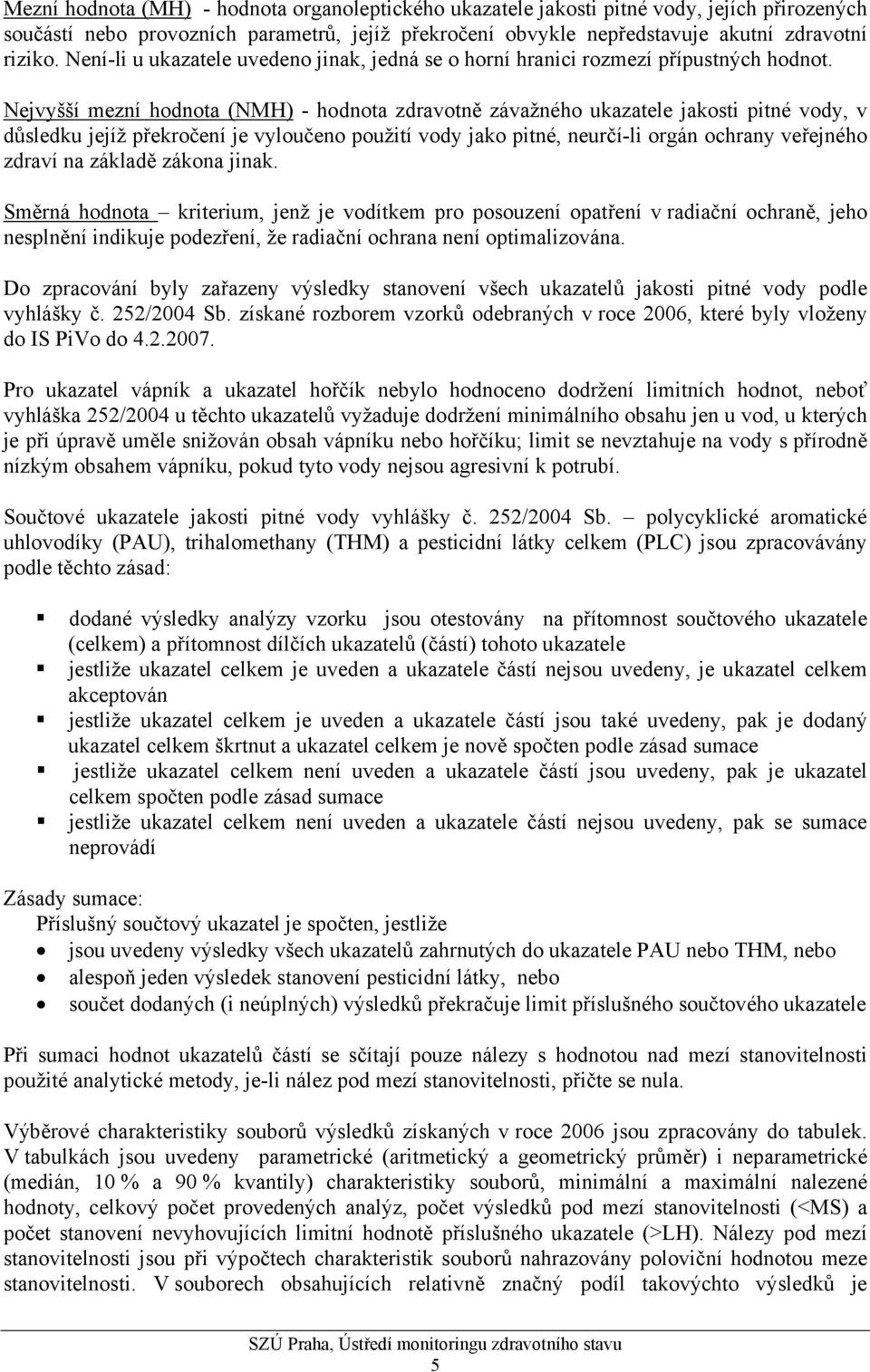 Nejvyšší mezní hodnota (NMH) - hodnota zdravotně závažného ukazatele jakosti pitné vody, v důsledku jejíž překročení je vyloučeno použití vody jako pitné, neurčí-li orgán ochrany veřejného zdraví na