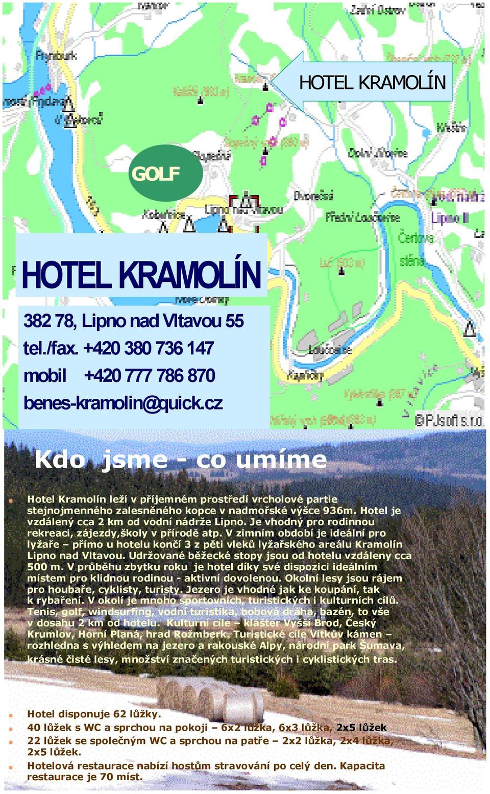 Je vhodný pro rodinnou rekreaci, zájezdy,školy v přírodě atp. V zimním období je ideální pro lyžaře přímo u hotelu končí 3 z pěti vleků lyžařského areálu Kramolín Lipno nad Vltavou.