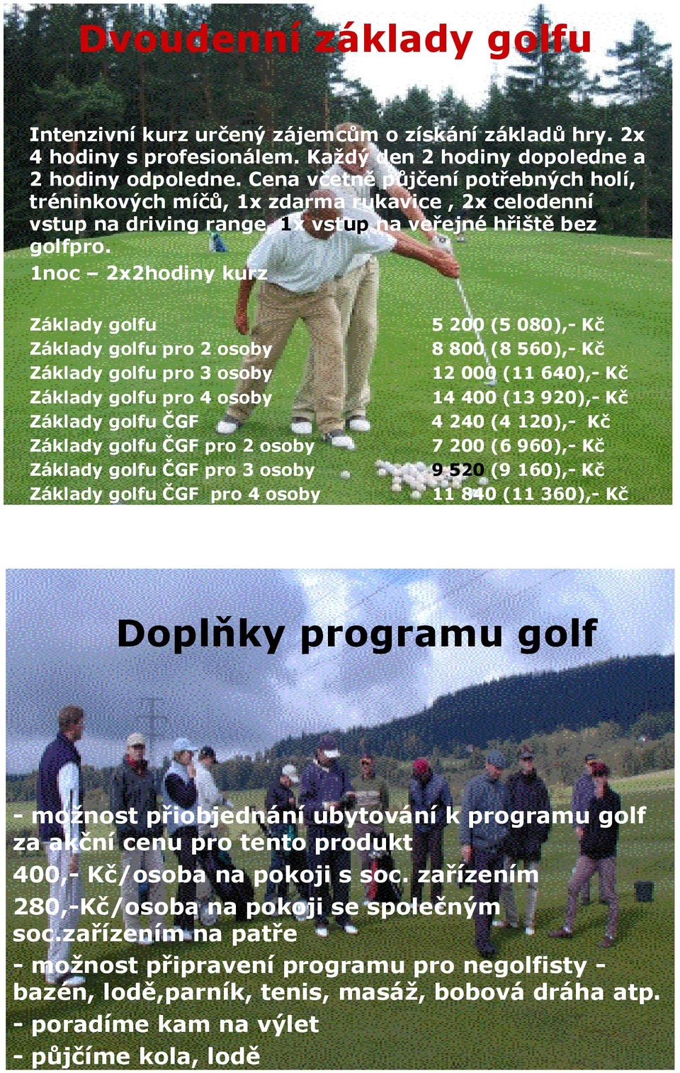 1noc 2x2hodiny kurz Základy golfu 5 200 (5 080),- Kč Základy golfu pro 2 osoby 8 800 (8 560),- Kč Základy golfu pro 3 osoby 12 000 (11 640),- Kč Základy golfu pro 4 osoby 14 400 (13 920),- Kč Základy